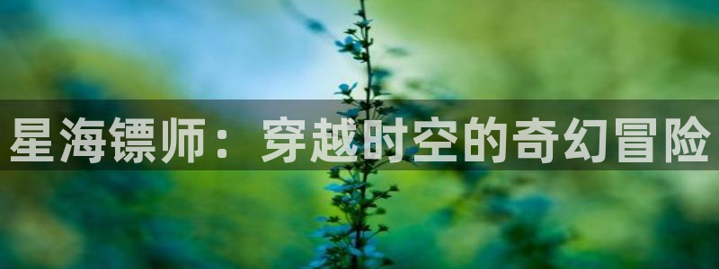包子漫画纯净版：星海镖师：穿越时空的奇幻冒险